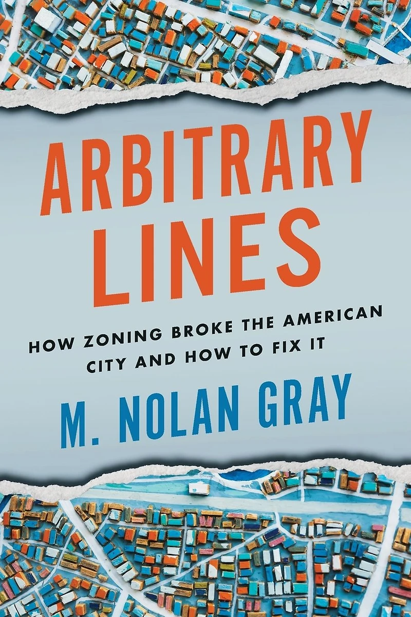 Arbitrary Lines: How Zoning Broke the American City and to Fix It