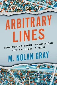 Arbitrary Lines: How Zoning Broke the American City and to Fix It