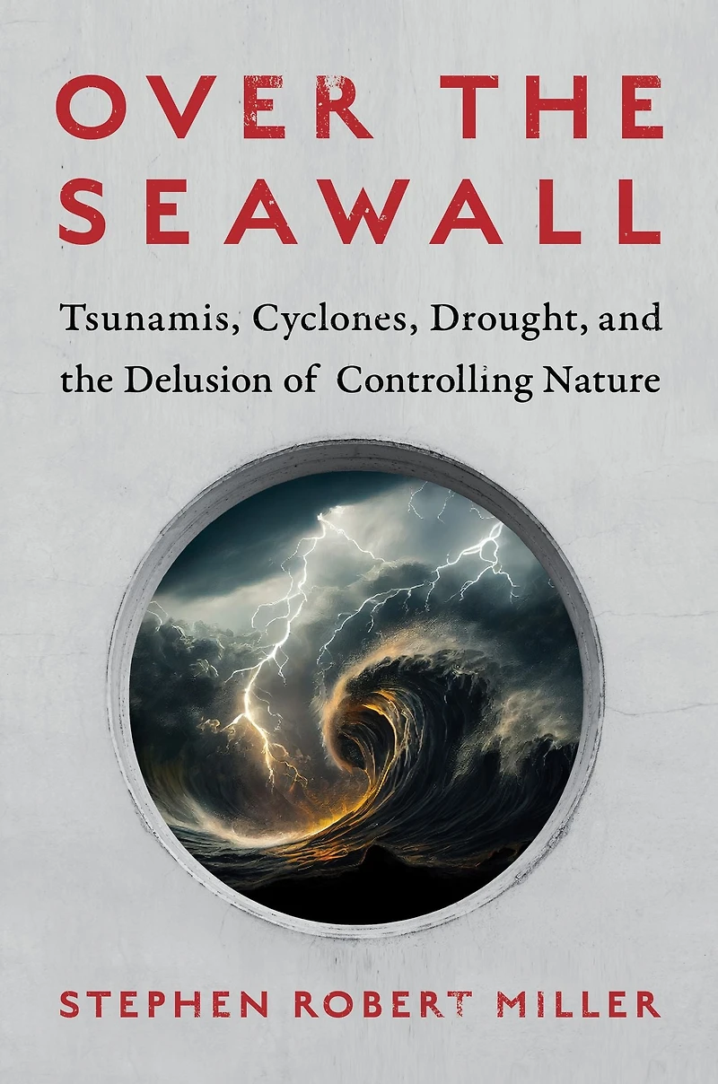 Over the Seawall: Tsunamis, Cyclones, Drought, and Delusion of Controlling Nature