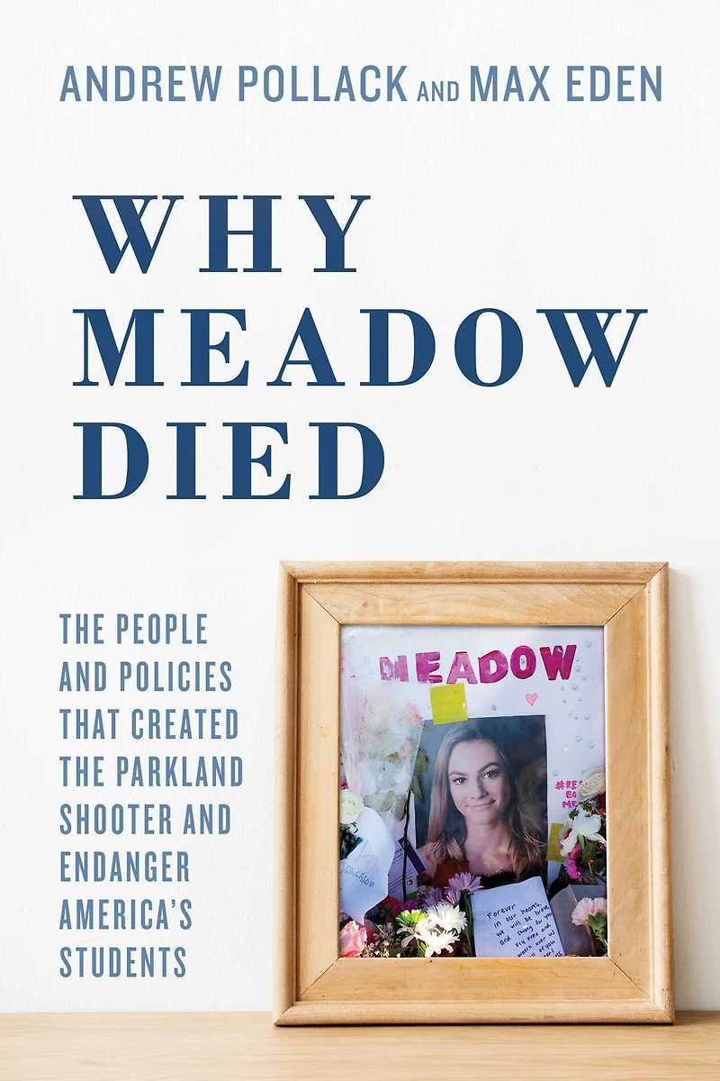 Why Meadow Died: The People and Policies That Created Parkland Shooter Endanger America's Students