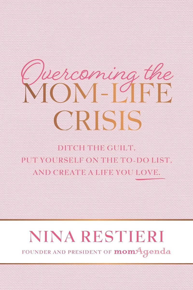 Overcoming the Mom-Life Crisis: Ditch Guilt, Put Yourself on To-Do List, and Create A Life You Love
