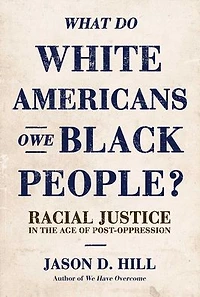 What Do White Americans Owe Black People?: Racial Justice the Age of Post-Oppression