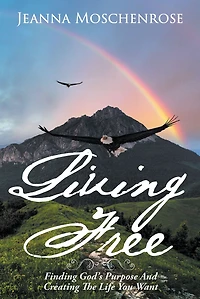 Living Free: Finding God's Purpose And Creating The Life You Want