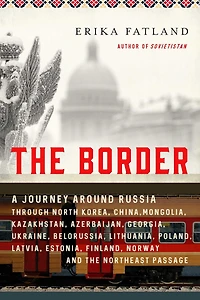 the Border: A Journey Around Russia Through North Korea, China, Mongolia, Kazakhstan, Azerbaijan, Georgia, Ukraine, Belarus, Lithuania, Poland, Latvia, Estonia, Finland, Norway, and Northwest Passage