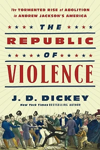 The Republic of Violence: Tormented Rise Abolition Andrew Jackson's America