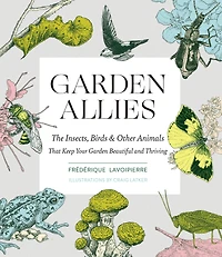 Garden Allies: The Insects, Birds, and Other Animals That Keep Your Beautiful Thriving