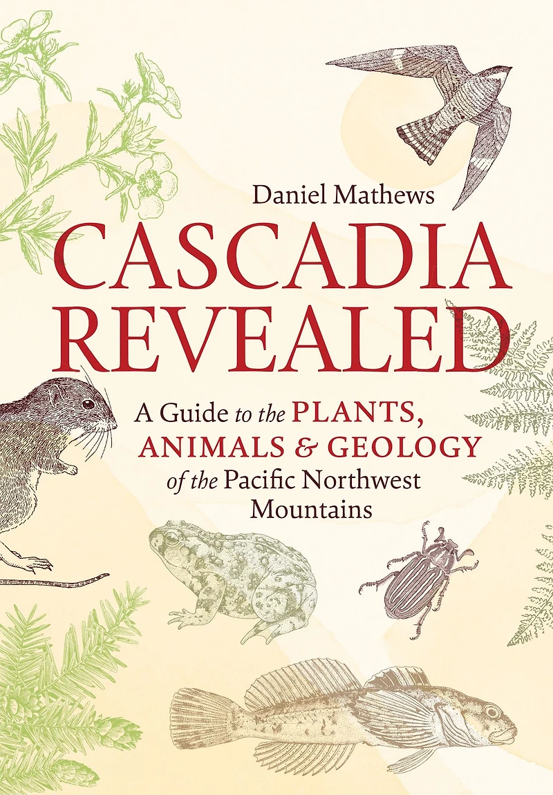 Cascadia Revealed: A Guide to the Plants, Animals, and Geology of Pacific Northwest Mountains