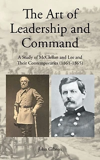 The Art of Leadership and Command: A Study McClellan Lee Their Contemporaries (1861-1865)