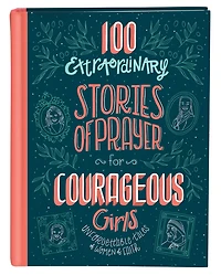 100 Extraordinary Stories of Prayer for Courageous Girls: Unforgettable Tales Women Faith
