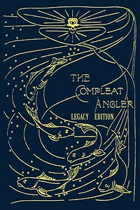 The Compleat Angler - Legacy Edition: A Celebration Of Sport And Secrets Fishing Fly Through Story Song