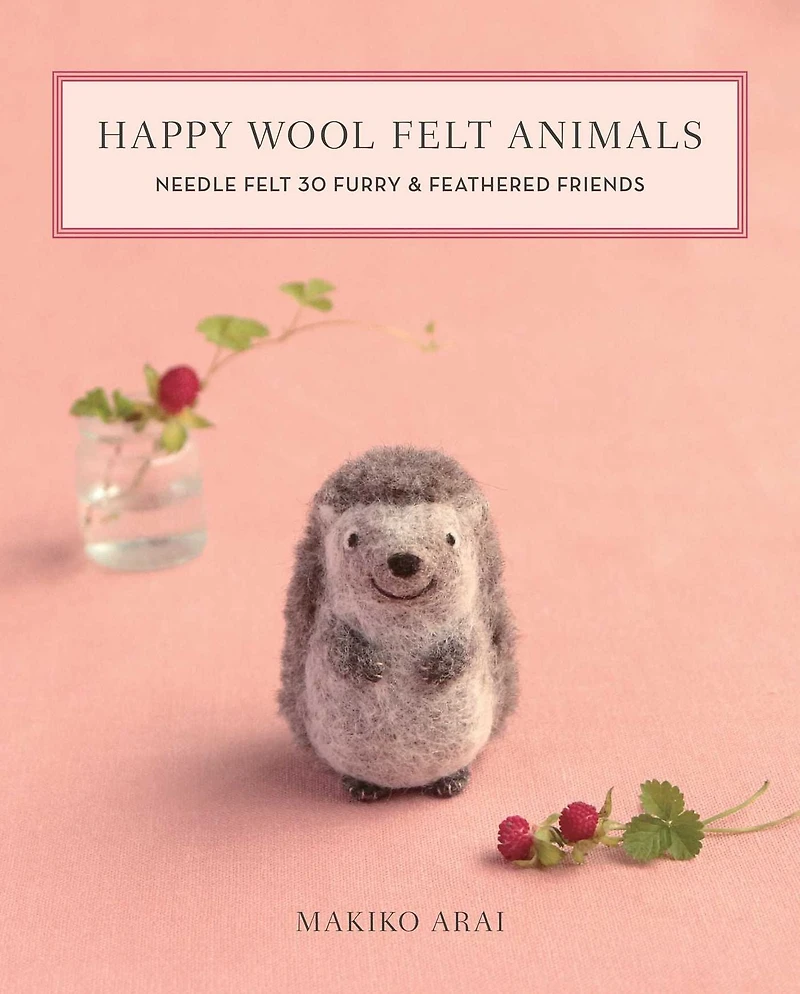 Happy Wool Felt Animals: Needle 30 Furry & Feathered Friends
