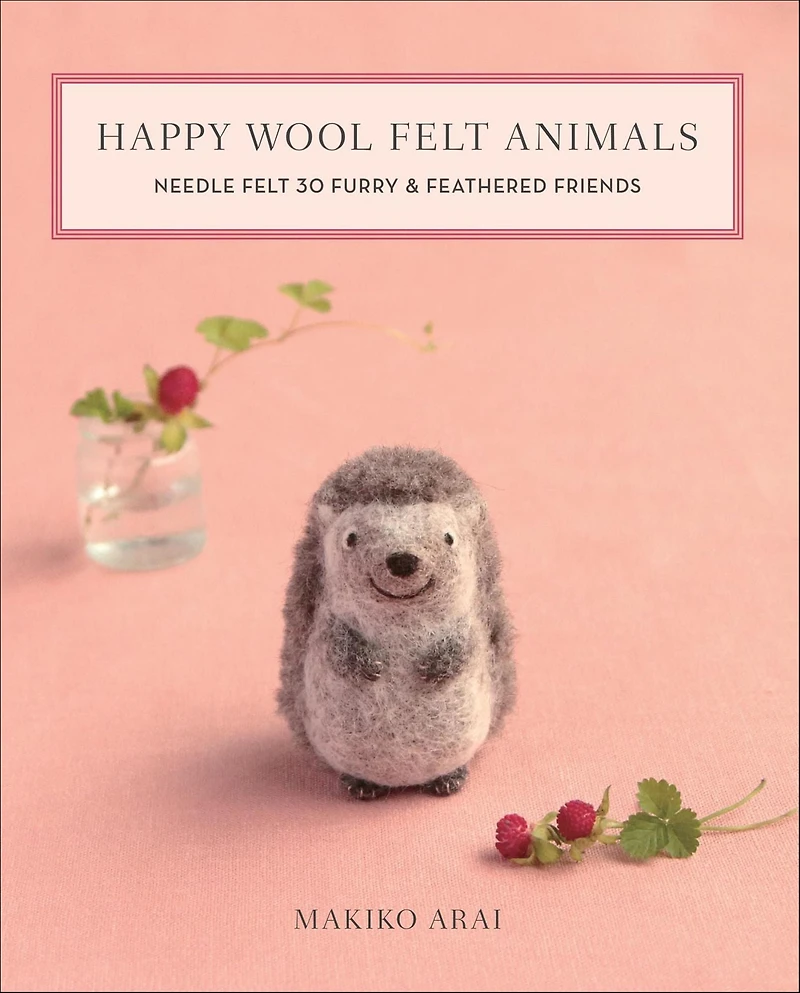 Happy Wool Felt Animals: Needle 30 Furry & Feathered Friends