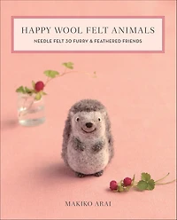 Happy Wool Felt Animals: Needle 30 Furry & Feathered Friends