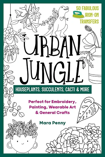 Urban Jungle - Houseplants, Succulents, Cacti & More: Perfect for Embroidery, Painting, Wearable Art & General Crafts