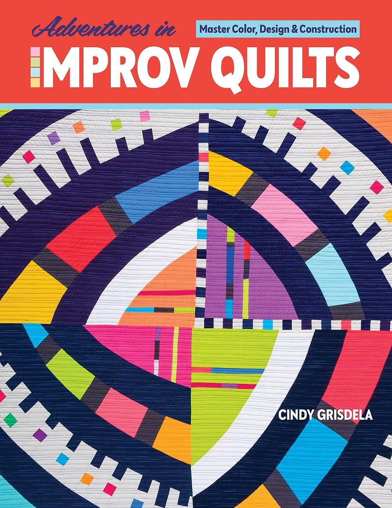 Adventures Improv Quilts: Master Color, Design & Construction