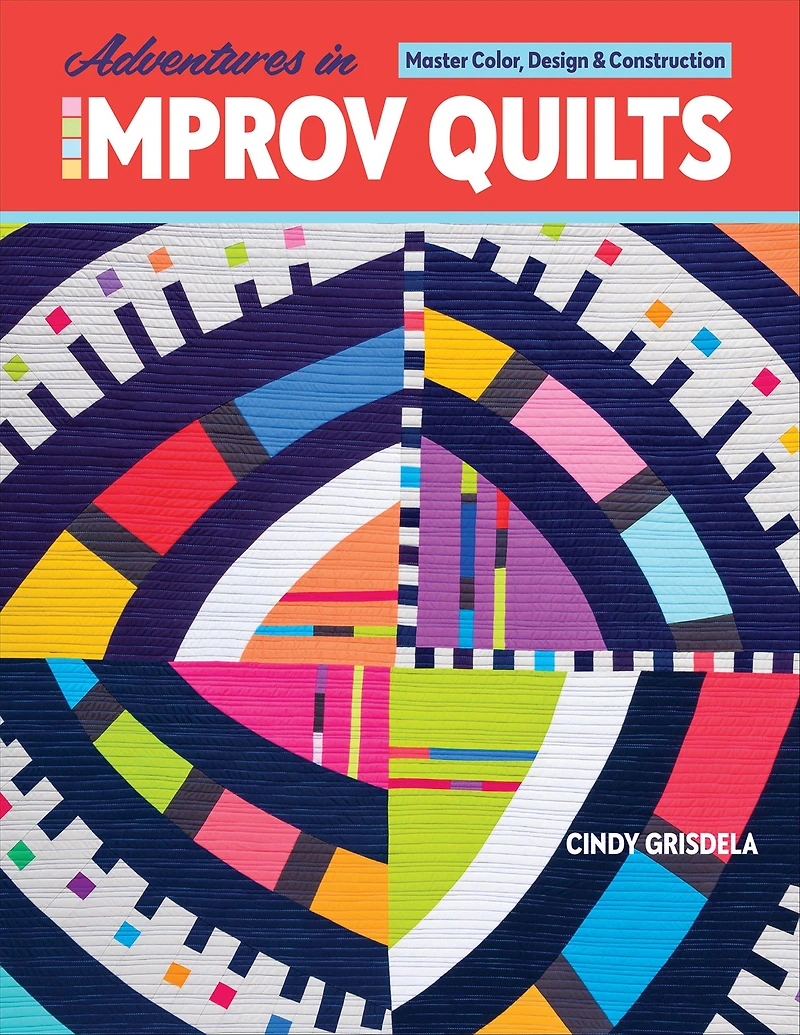 Adventures Improv Quilts: Master Color, Design & Construction