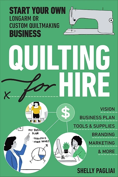 Quilting for Hire: Start Your Own Longarm or Custom Quiltmaking Business; Vision, Business Plan, Tools & Supplies, Branding, Marketing More