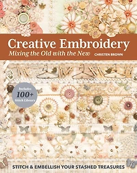 Creative Embroidery, Mixing the Old with New: Stitch & Embellish Your Stashed Treasures