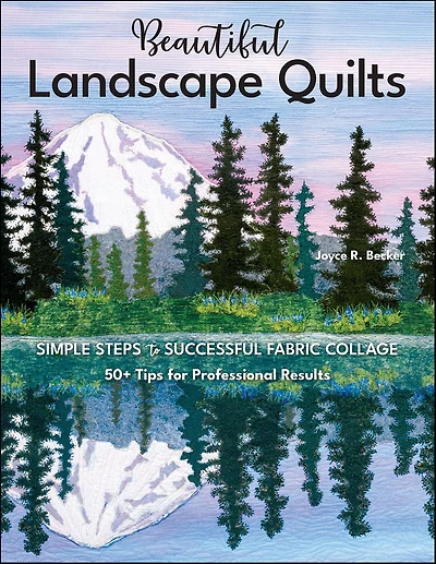 Beautiful Landscape Quilts: Simple Steps to Successful Fabric Collage; 50+ Tips for Professional Results