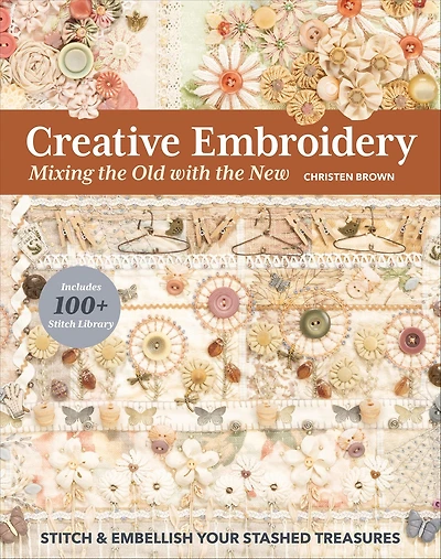Creative Embroidery, Mixing the Old with New: Stitch & Embellish Your Stashed Treasures
