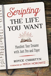 Scripting the Life You Want: Manifest Your Dreams with Just Pen and Paper