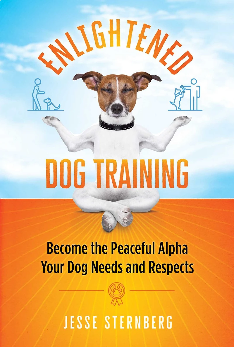 Enlightened Dog Training: Become the Peaceful Alpha Your Needs and Respects