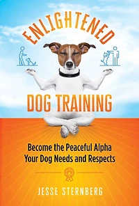 Enlightened Dog Training: Become the Peaceful Alpha Your Needs and Respects