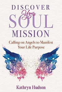 Discover Your Soul Mission: Calling on Angels to Manifest Life Purpose