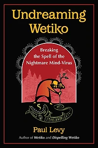 Undreaming Wetiko: Breaking the Spell of Nightmare Mind-Virus