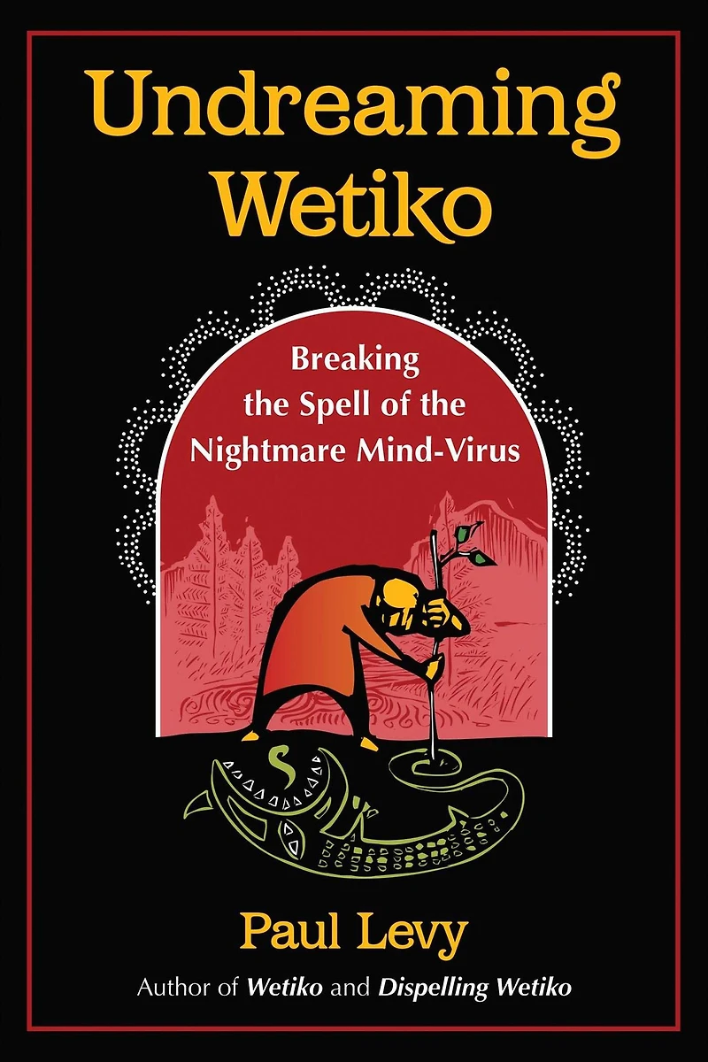 Undreaming Wetiko: Breaking the Spell of Nightmare Mind-Virus