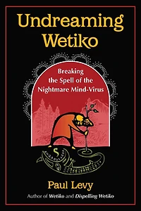 Undreaming Wetiko: Breaking the Spell of Nightmare Mind-Virus
