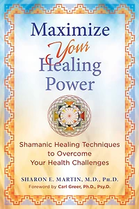 Maximize Your Healing Power: Shamanic Techniques to Overcome Health Challenges