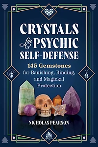 Crystals for Psychic Self-Defense: 145 Gemstones Banishing, Binding, and Magickal Protection