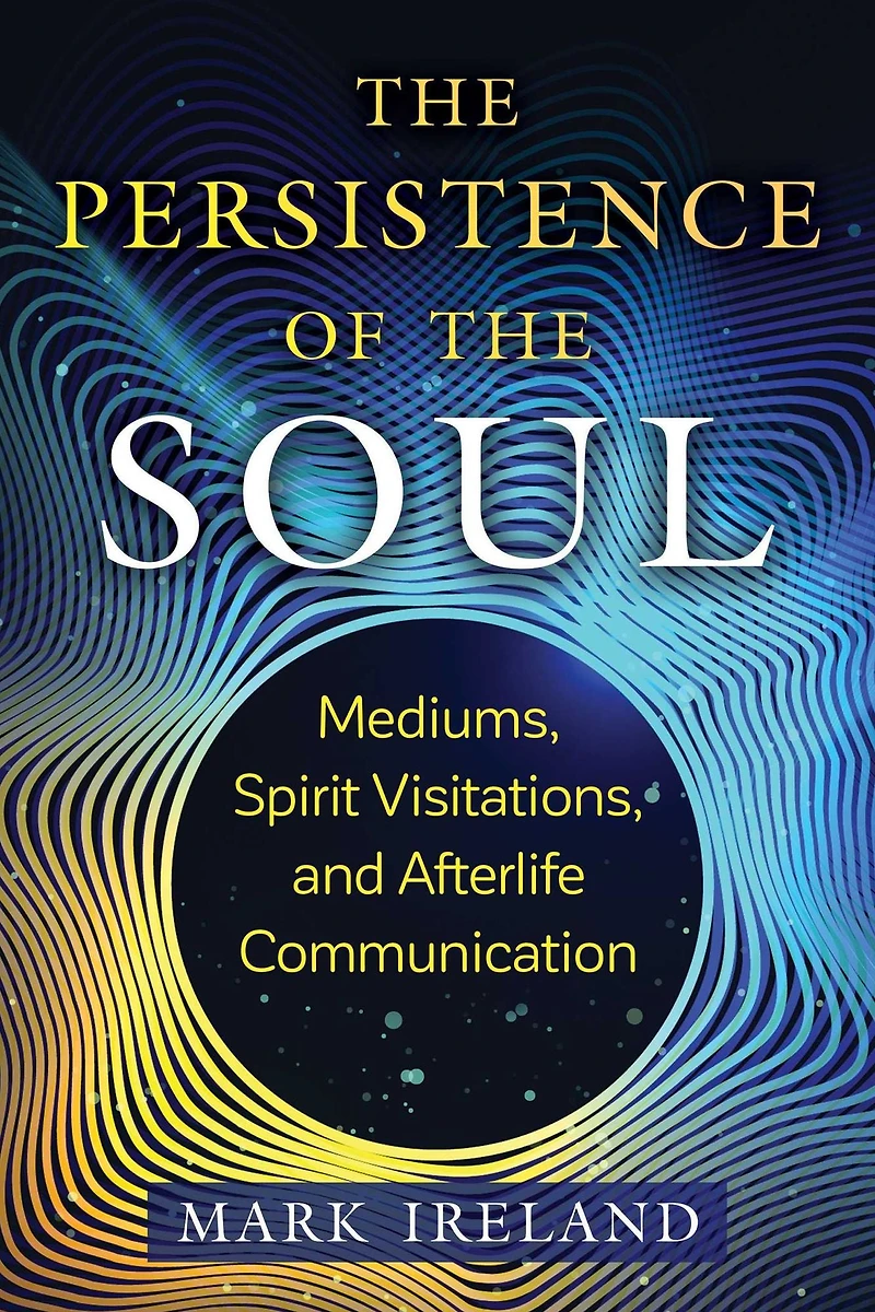 the Persistence of Soul: Mediums, Spirit Visitations, and Afterlife Communication