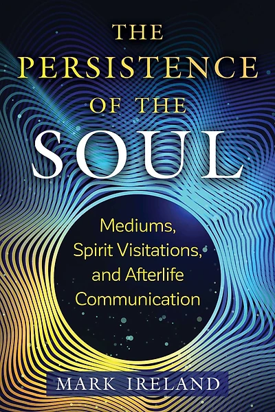 the Persistence of Soul: Mediums, Spirit Visitations, and Afterlife Communication