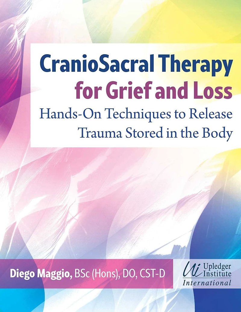 CranioSacral Therapy for Grief and Loss: Hands-On Techniques to Release Trauma Stored the Body