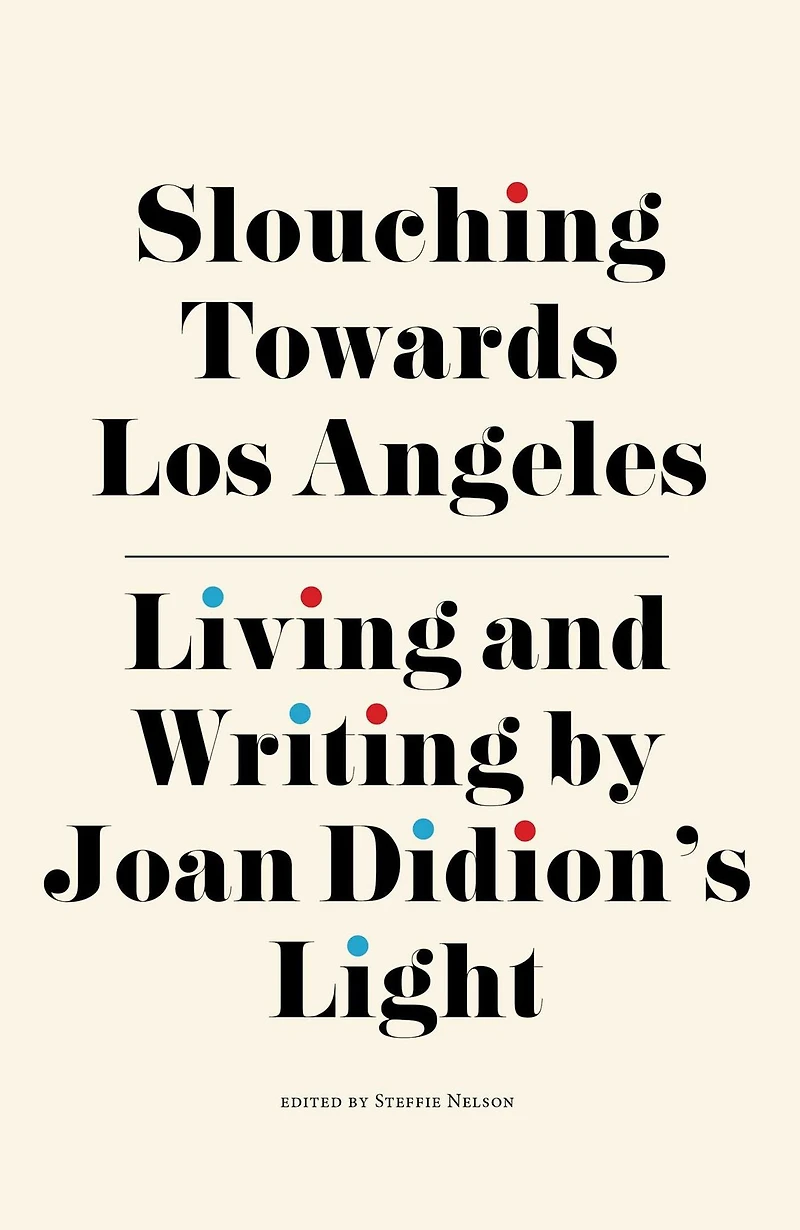 Slouching Towards Los Angeles: Living and Writing by Joan Didion's Light