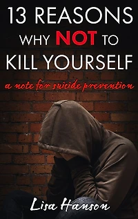 13 Reasons Why NOT to Kill Yourself: A Note For Suicide Prevention
