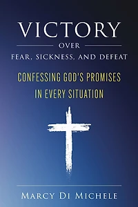 Victory Over Fear, Sickness, and Defeat: Confessing God's Promises Every Situation
