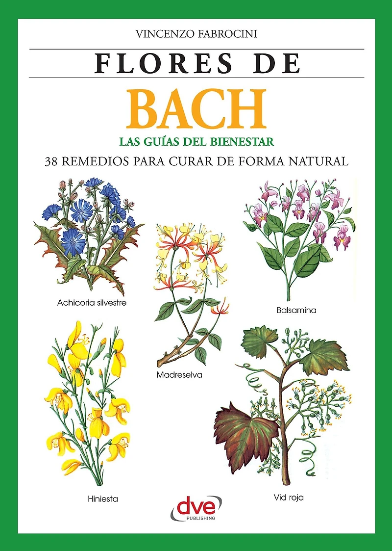 Flores de Bach. Guia del bienestar, 38 Remedios para curar de forma natural: Introducción práctica a la terapia floral para equilibrar emociones y prevenir trastornos físicos