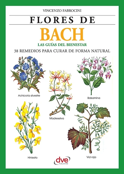 Flores de Bach. Guia del bienestar, 38 Remedios para curar de forma natural: Introducción práctica a la terapia floral para equilibrar emociones y prevenir trastornos físicos