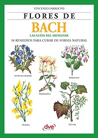 Flores de Bach. Guia del bienestar, 38 Remedios para curar de forma natural: Introducción práctica a la terapia floral para equilibrar emociones y prevenir trastornos físicos