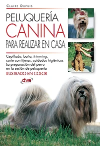 Peluquería canina para realizar en casa: Técnicas sencillas para acicalar al perro en casa y mantener su manto en perfecto estado