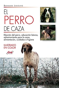 El perro de caza: Clasificación, entrenamiento y cuidados esenciales del perro de caza en todas sus modalidades