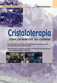 Cristaloterapia - Cómo curarse con los cristales: Manual completo para usar cristales y piedras en el equilibrio energético y emocional