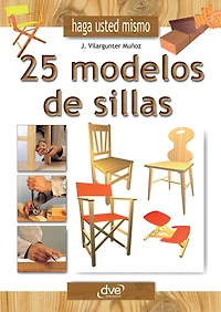 Haga usted mismo 25 modelos de sillas: Manual práctico de carpintería