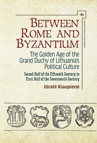 Between Rome and Byzantium: The Golden Age of the Grand Duchy of Lithuania's Political Culture. Second half of the fifteenth century to first half of the seventeenth century