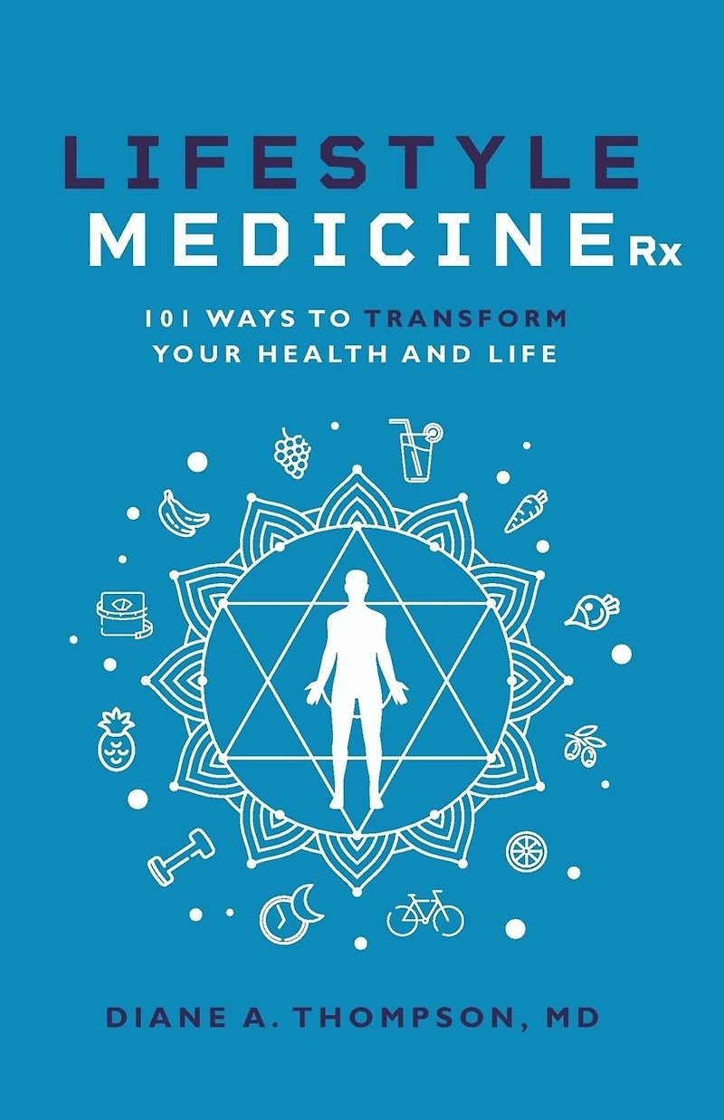 Lifestyle Medicine Rx: 101 Ways to TRANSFORM Your Health and Life