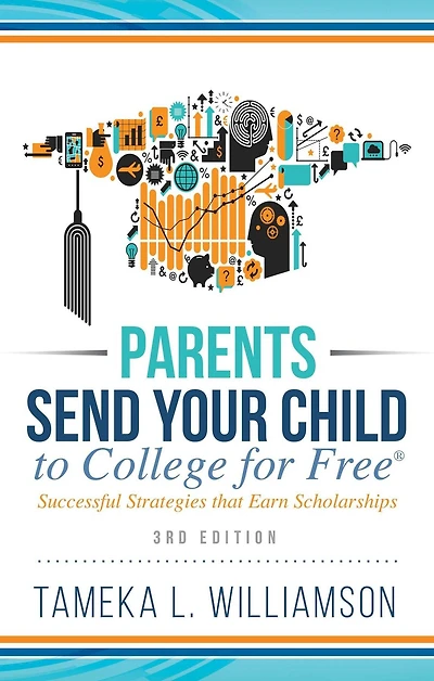 Parents, Send Your Child to College for FREE: Successful Strategies that Earn Scholarships?? 3rd Edition