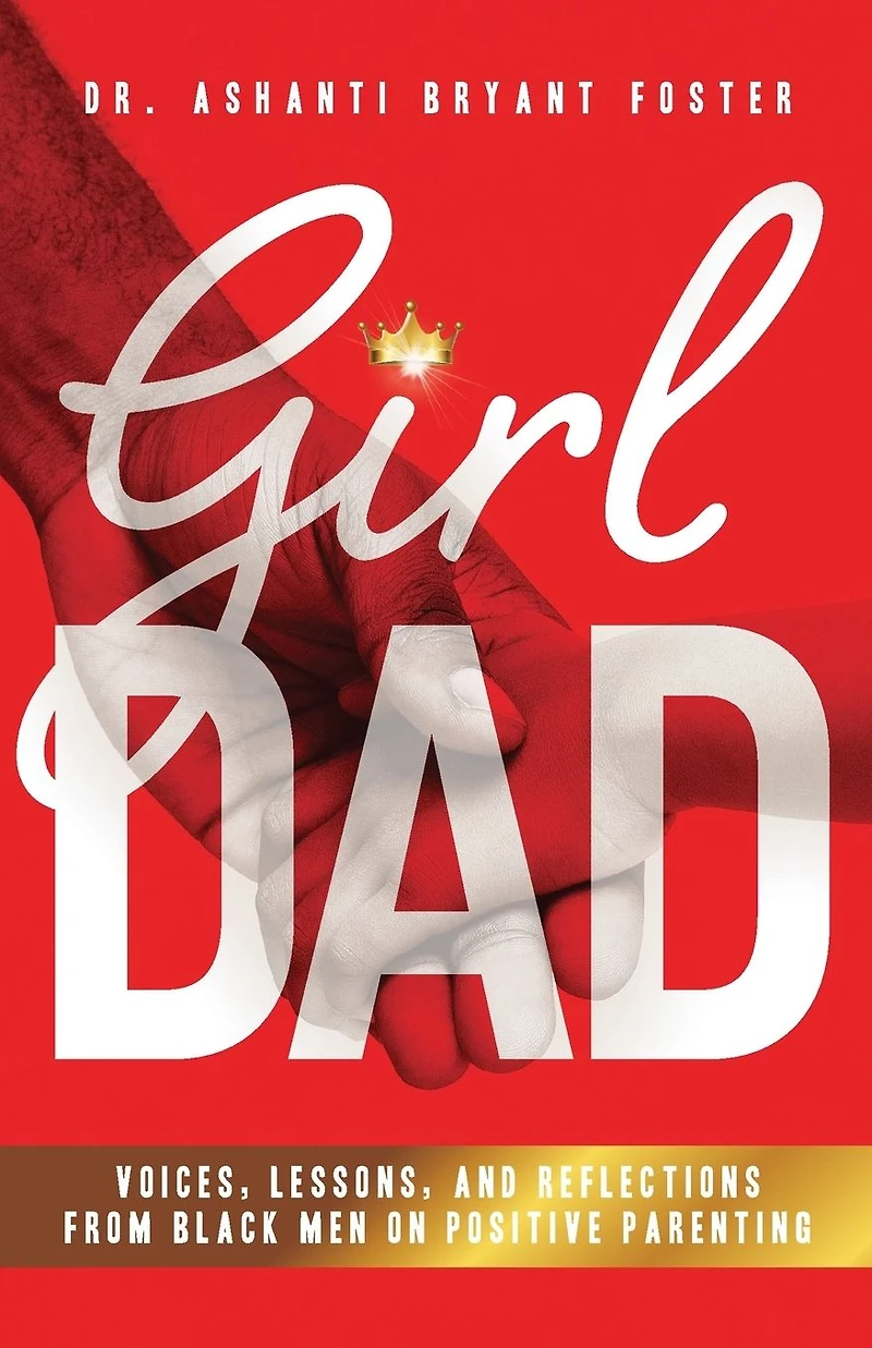 Girl Dad: Voices, Lessons, and Reflections from Black Men on Positive Parenting